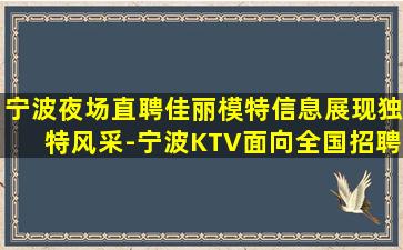 宁波夜场直聘佳丽模特信息展现独特风采-宁波KTV面向全国招聘轻松工作不看颜